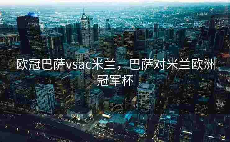 欧冠巴萨vsac米兰，巴萨对米兰欧洲冠军杯