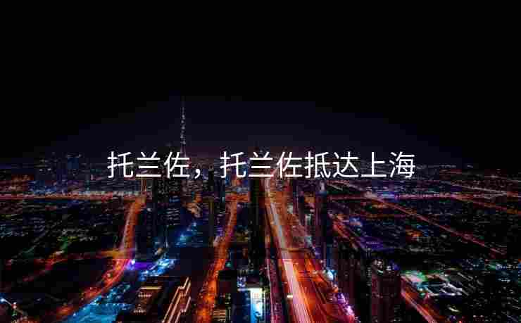 托兰佐，托兰佐抵达上海