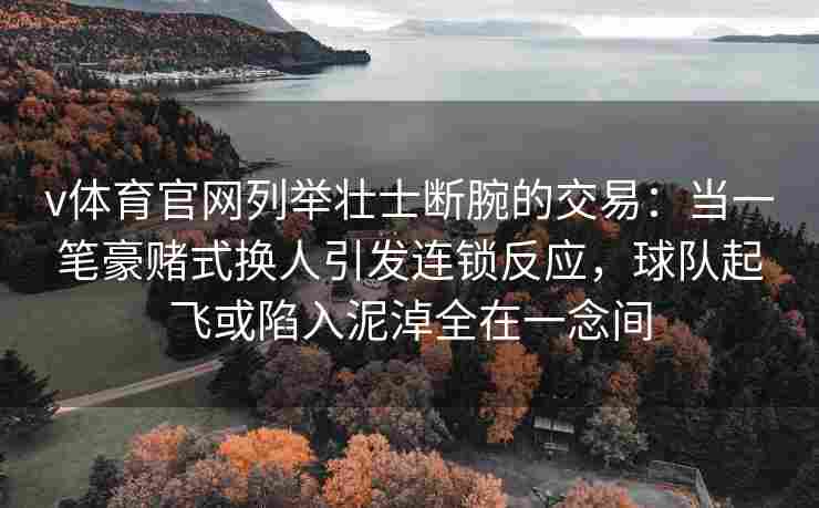 v体育官网列举壮士断腕的交易：当一笔豪赌式换人引发连锁反应，球队起飞或陷入泥淖全在一念间