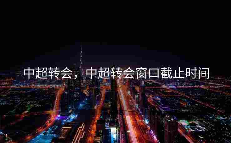 中超转会，中超转会窗口截止时间