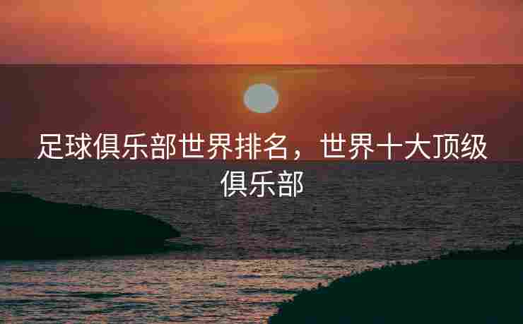 足球俱乐部世界排名，世界十大顶级俱乐部