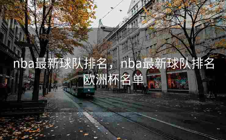 nba最新球队排名，nba最新球队排名欧洲杯名单