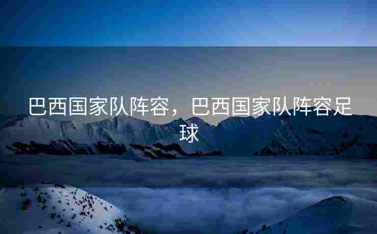 巴西国家队阵容，巴西国家队阵容足球