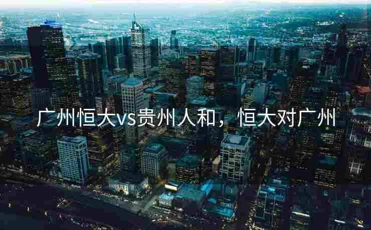 广州恒大vs贵州人和，恒大对广州