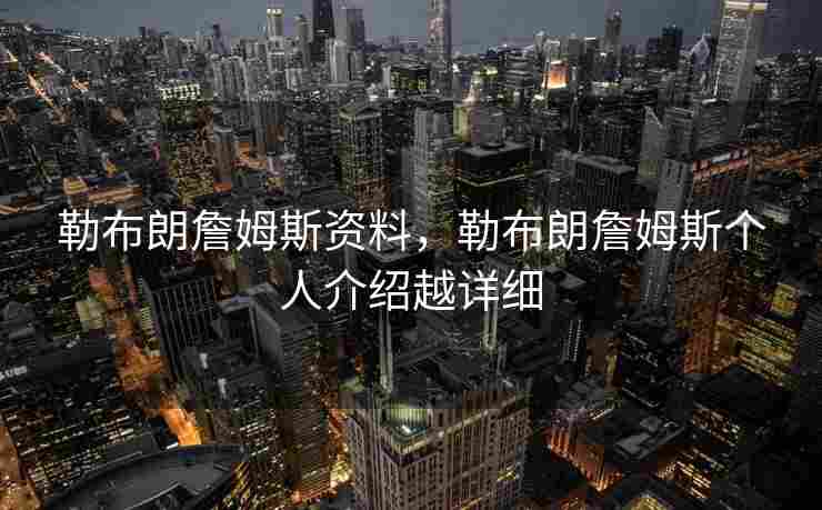 勒布朗詹姆斯资料，勒布朗詹姆斯个人介绍越详细