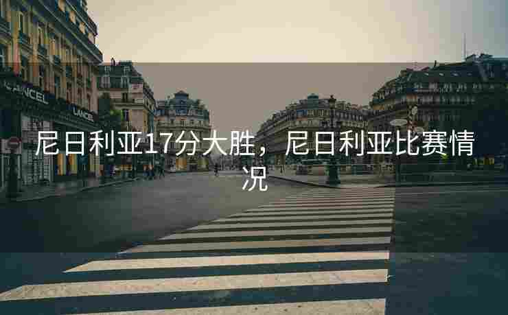 尼日利亚17分大胜，尼日利亚比赛情况
