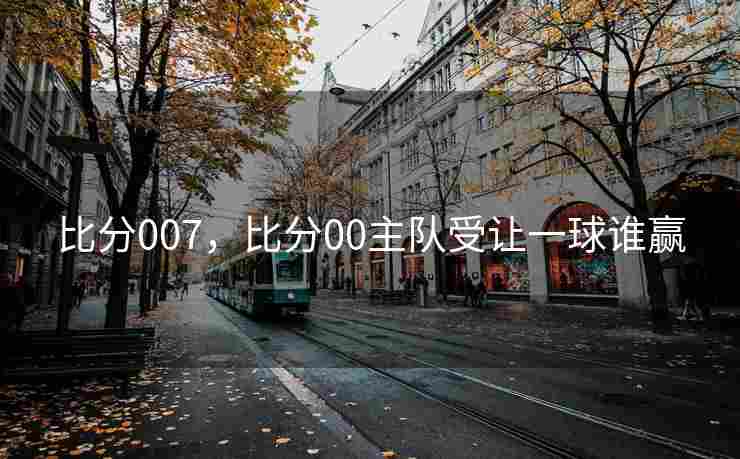 比分007，比分00主队受让一球谁赢
