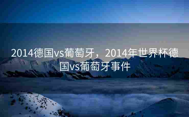 2014德国vs葡萄牙，2014年世界杯德国vs葡萄牙事件