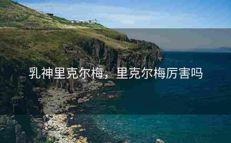 乳神里克尔梅，里克尔梅厉害吗