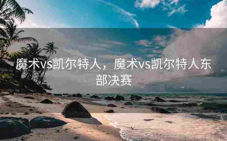魔术vs凯尔特人，魔术vs凯尔特人东部决赛