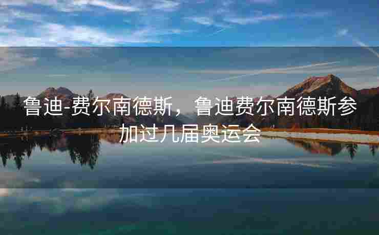 鲁迪-费尔南德斯，鲁迪费尔南德斯参加过几届奥运会