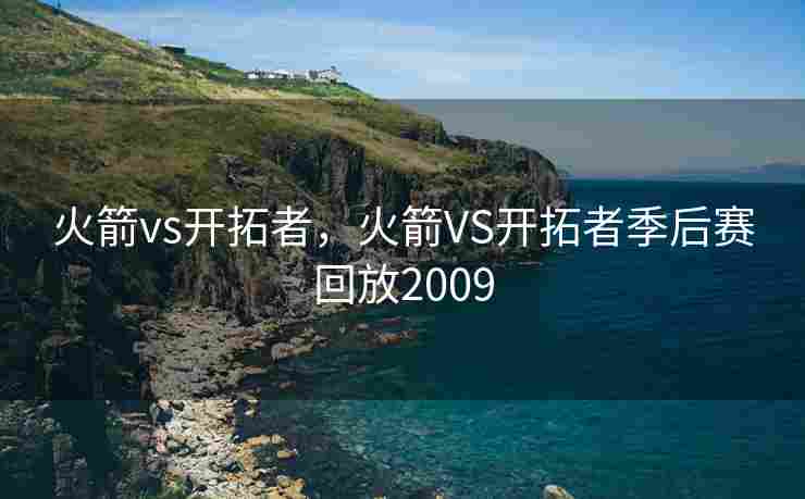 火箭vs开拓者，火箭VS开拓者季后赛回放2009