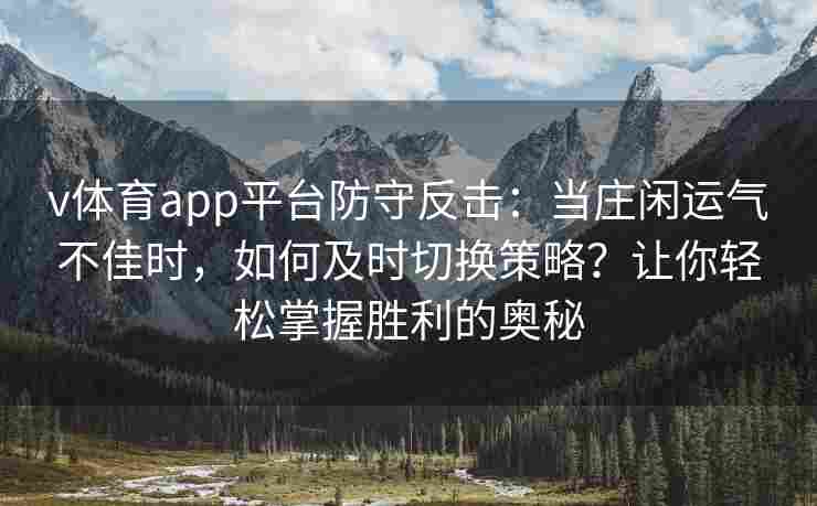 v体育app平台防守反击：当庄闲运气不佳时，如何及时切换策略？让你轻松掌握胜利的奥秘