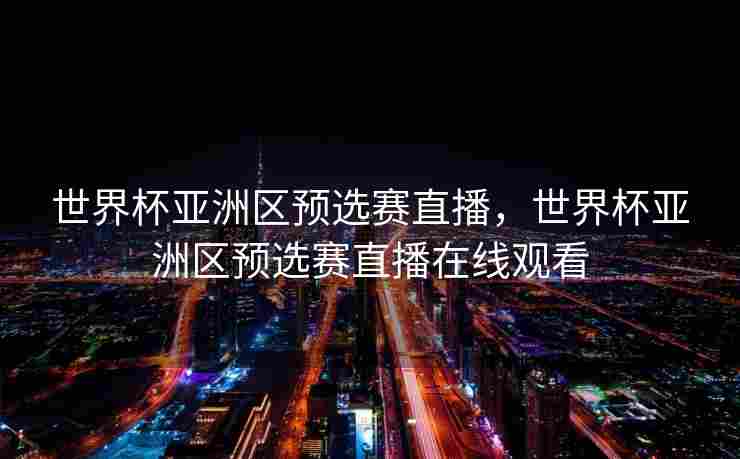 世界杯亚洲区预选赛直播，世界杯亚洲区预选赛直播在线观看