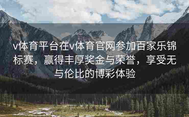 v体育平台在v体育官网参加百家乐锦标赛，赢得丰厚奖金与荣誉，享受无与伦比的博彩体验