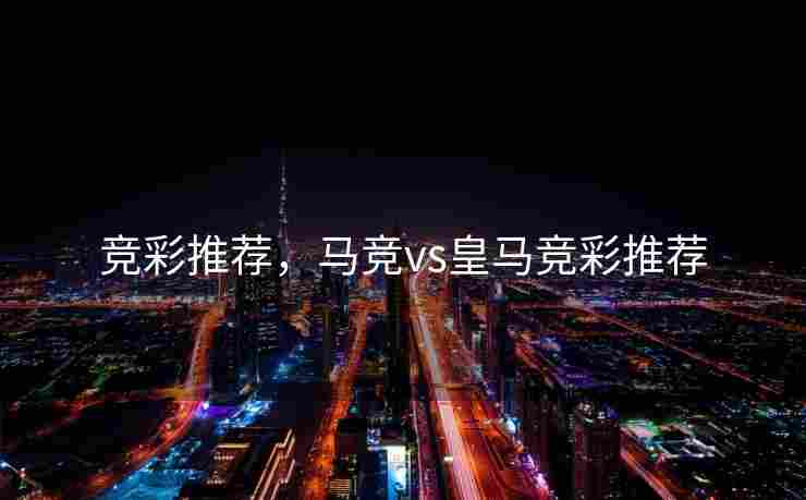 竞彩推荐，马竞vs皇马竞彩推荐