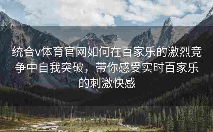 统合v体育官网如何在百家乐的激烈竞争中自我突破，带你感受实时百家乐的刺激快感