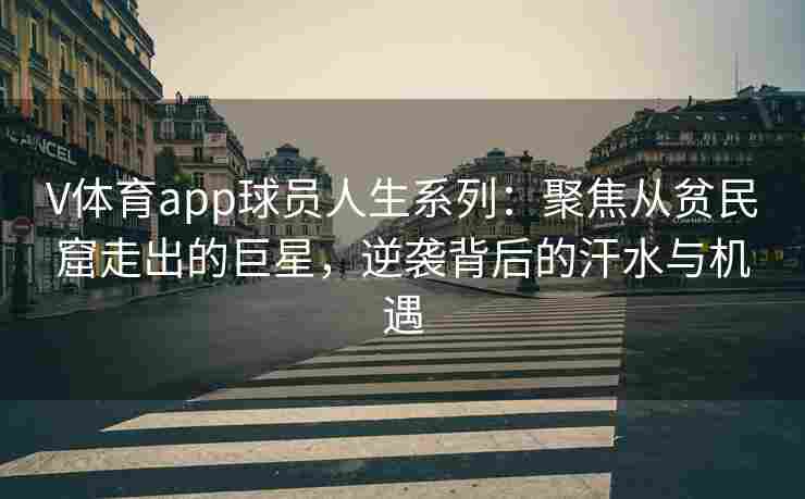 V体育app球员人生系列：聚焦从贫民窟走出的巨星，逆袭背后的汗水与机遇