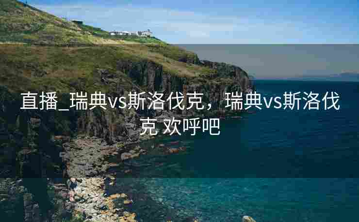 直播_瑞典vs斯洛伐克，瑞典vs斯洛伐克 欢呼吧