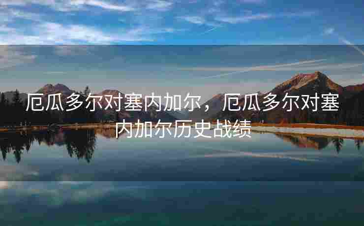 厄瓜多尔对塞内加尔，厄瓜多尔对塞内加尔历史战绩