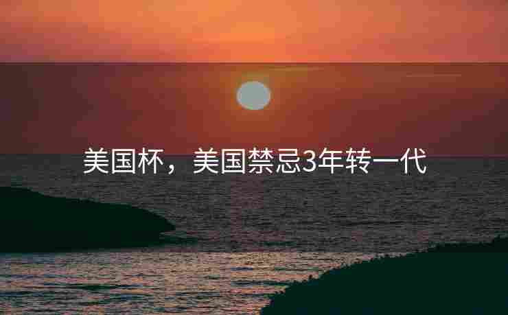 美国杯，美国禁忌3年转一代