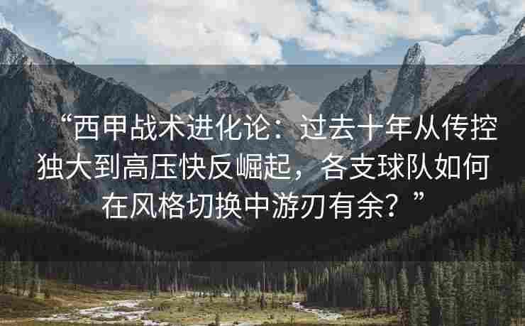 “西甲战术进化论：过去十年从传控独大到高压快反崛起，各支球队如何在风格切换中游刃有余？”