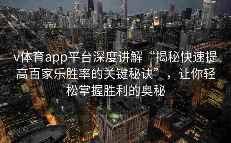 v体育app平台深度讲解“揭秘快速提高百家乐胜率的关键秘诀”，让你轻松掌握胜利的奥秘