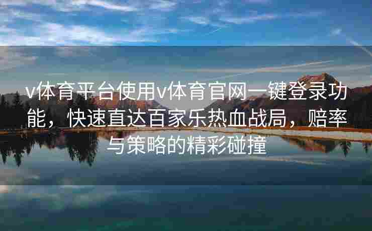 v体育平台使用v体育官网一键登录功能，快速直达百家乐热血战局，赔率与策略的精彩碰撞
