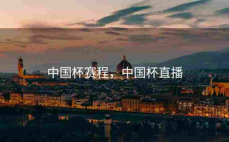 中国杯赛程，中国杯直播