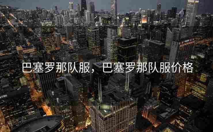 巴塞罗那队服，巴塞罗那队服价格