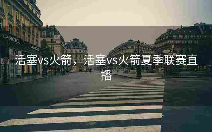 活塞vs火箭，活塞vs火箭夏季联赛直播