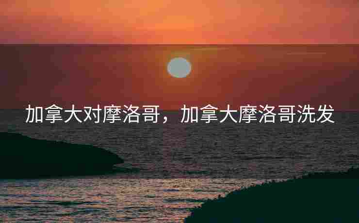 加拿大对摩洛哥，加拿大摩洛哥洗发