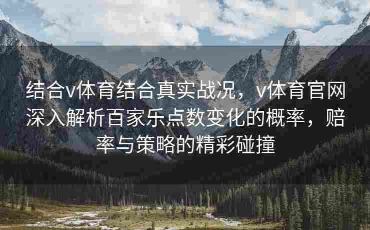 结合v体育结合真实战况，v体育官网深入解析百家乐点数变化的概率，赔率与策略的精彩碰撞