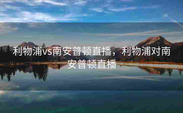 利物浦vs南安普顿直播，利物浦对南安普顿直播