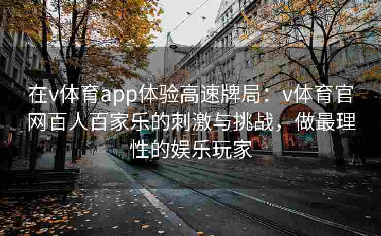 在v体育app体验高速牌局：v体育官网百人百家乐的刺激与挑战，做最理性的娱乐玩家