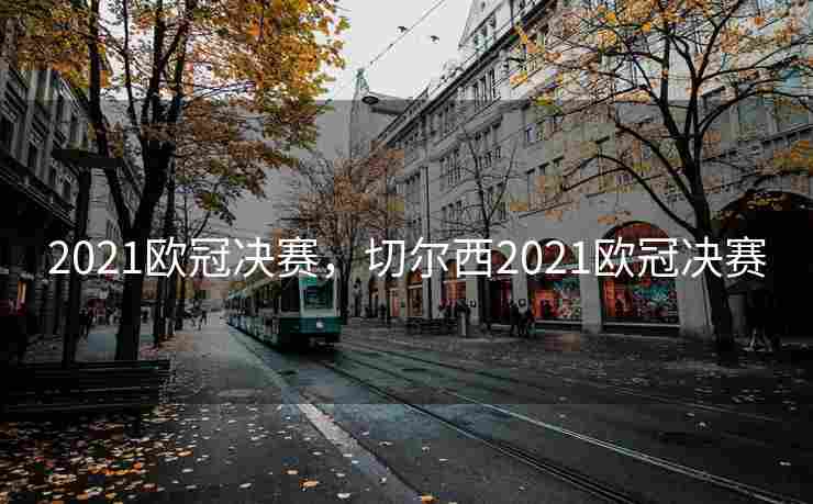 2021欧冠决赛，切尔西2021欧冠决赛