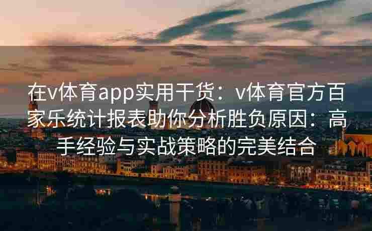 在v体育app实用干货：v体育官方百家乐统计报表助你分析胜负原因：高手经验与实战策略的完美结合