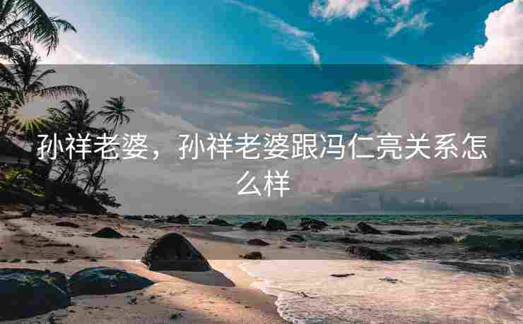 孙祥老婆，孙祥老婆跟冯仁亮关系怎么样