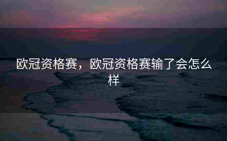 欧冠资格赛，欧冠资格赛输了会怎么样