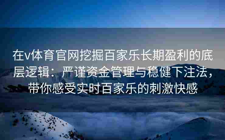 在v体育官网挖掘百家乐长期盈利的底层逻辑：严谨资金管理与稳健下注法，带你感受实时百家乐的刺激快感