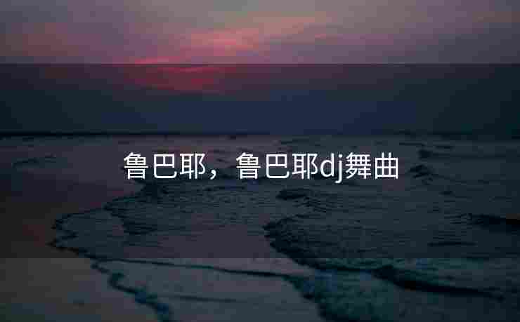 鲁巴耶，鲁巴耶dj舞曲