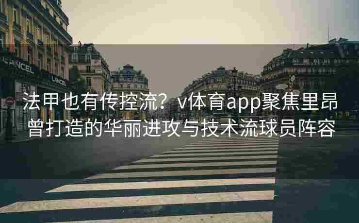 法甲也有传控流？v体育app聚焦里昂曾打造的华丽进攻与技术流球员阵容