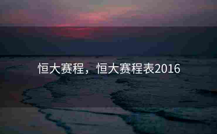 恒大赛程，恒大赛程表2016