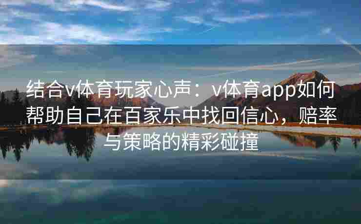 结合v体育玩家心声：v体育app如何帮助自己在百家乐中找回信心，赔率与策略的精彩碰撞