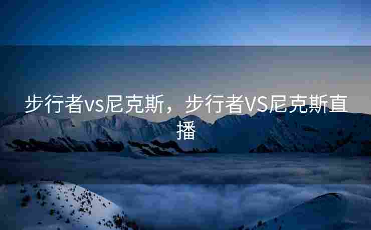 步行者vs尼克斯，步行者VS尼克斯直播