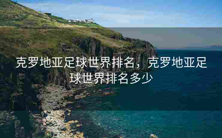 克罗地亚足球世界排名，克罗地亚足球世界排名多少