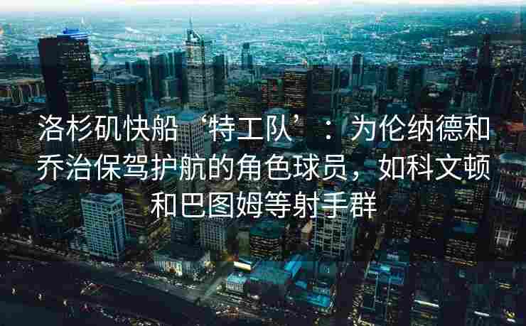 洛杉矶快船‘特工队’：为伦纳德和乔治保驾护航的角色球员，如科文顿和巴图姆等射手群