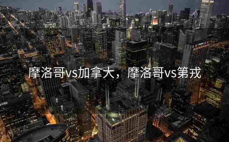 摩洛哥vs加拿大，摩洛哥vs第戎