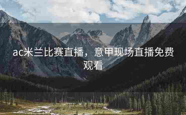 ac米兰比赛直播，意甲现场直播免费观看