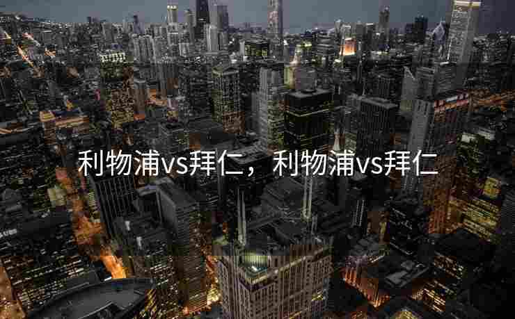 利物浦vs拜仁，利物浦vs拜仁